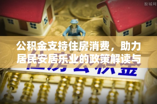 诚信公积金支持住房消费，助力居民安居乐业的政策解读与展望