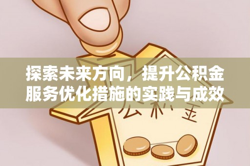 诚信探索未来方向，提升公积金服务优化措施的实践与成效