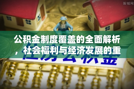 诚信公积金制度覆盖的全面解析，社会福利与经济发展的重要纽带