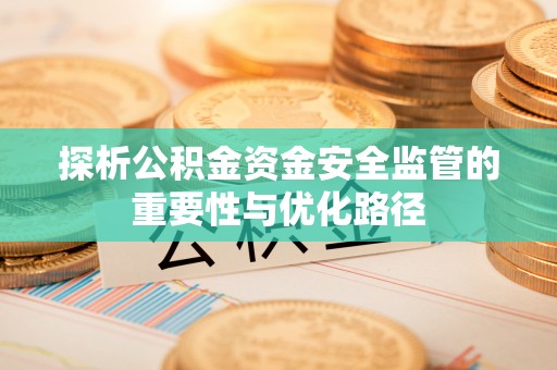 诚信探析公积金资金安全监管的重要性与优化路径