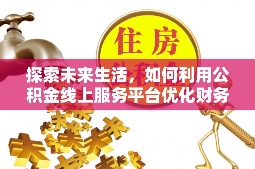 诚信探索未来生活，如何利用公积金线上服务平台优化财务管理