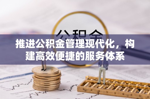 诚信推进公积金管理现代化，构建高效便捷的服务体系