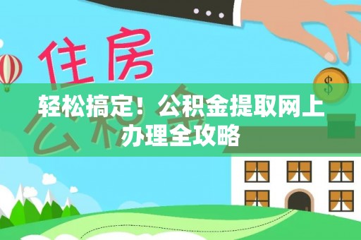 诚信轻松搞定！公积金提取网上办理全攻略