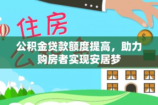 诚信公积金贷款额度提高，助力购房者实现安居梦