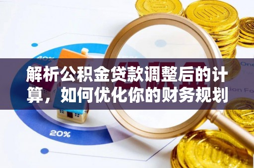 诚信解析公积金贷款调整后的计算，如何优化你的财务规划