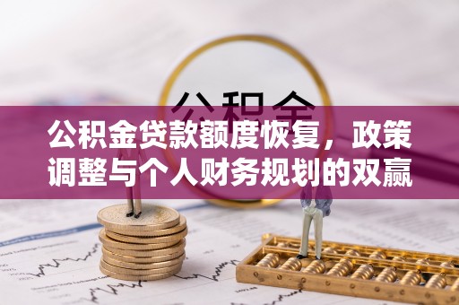 诚信公积金贷款额度恢复，政策调整与个人财务规划的双赢之道