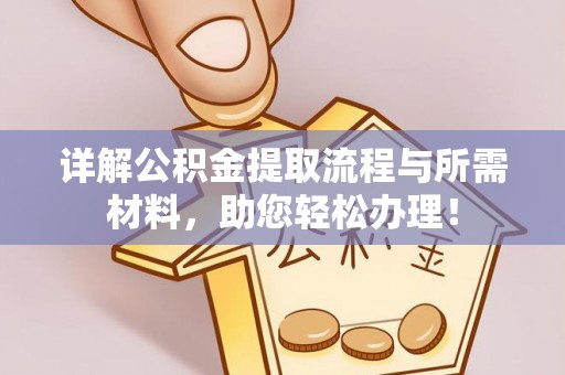 诚信详解公积金提取流程与所需材料，助您轻松办理！