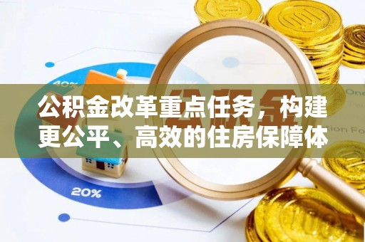 诚信公积金改革重点任务，构建更公平、高效的住房保障体系