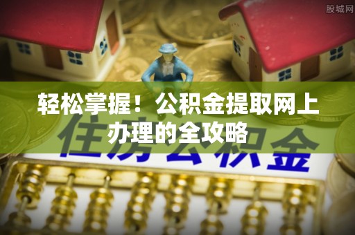 诚信轻松掌握！公积金提取网上办理的全攻略