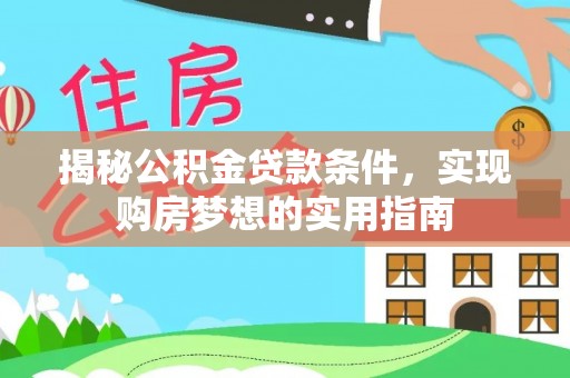 诚信揭秘公积金贷款条件，实现购房梦想的实用指南