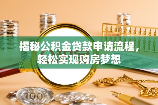 诚信揭秘公积金贷款申请流程，轻松实现购房梦想