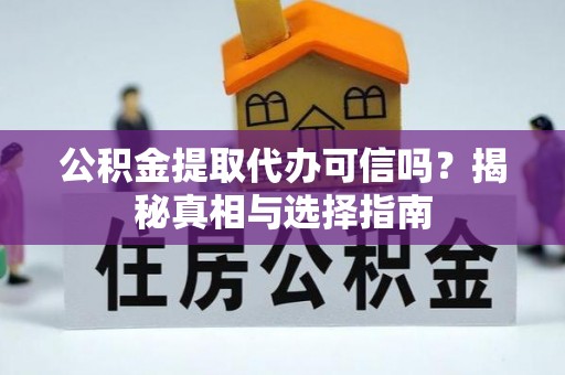 诚信公积金提取代办可信吗？揭秘真相与选择指南