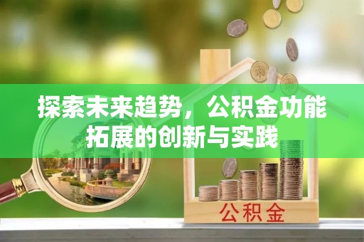 诚信探索未来趋势，公积金功能拓展的创新与实践