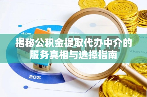 诚信揭秘公积金提取代办中介的服务真相与选择指南