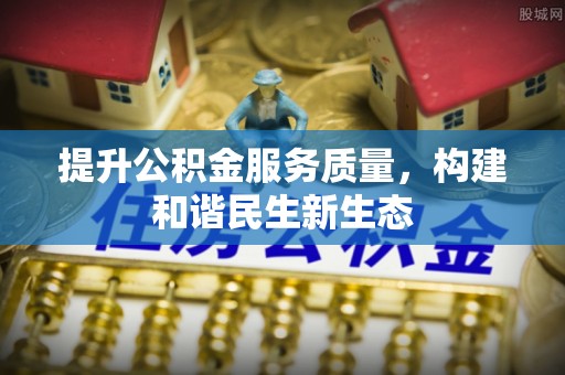 诚信提升公积金服务质量，构建和谐民生新生态