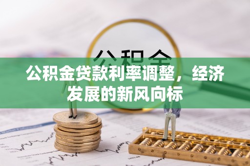 诚信公积金贷款利率调整，经济发展的新风向标