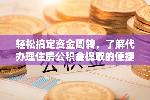 诚信轻松搞定资金周转，了解代办理住房公积金提取的便捷之道