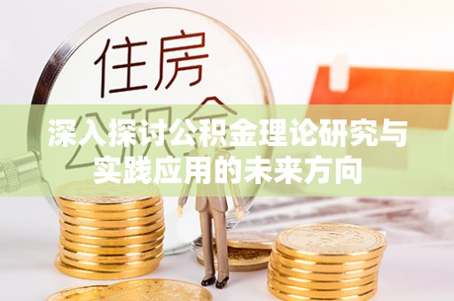 诚信深入探讨公积金理论研究与实践应用的未来方向