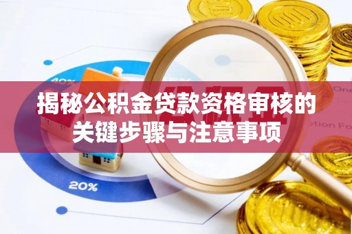诚信揭秘公积金贷款资格审核的关键步骤与注意事项