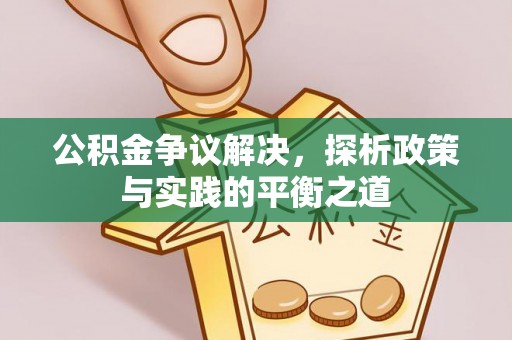 诚信公积金争议解决，探析政策与实践的平衡之道