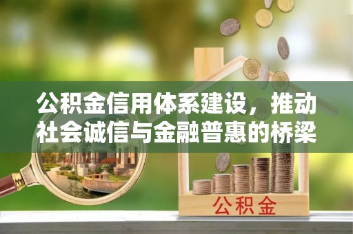 诚信公积金信用体系建设，推动社会诚信与金融普惠的桥梁
