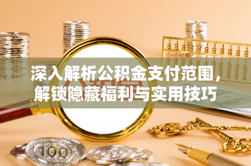 诚信深入解析公积金支付范围，解锁隐藏福利与实用技巧