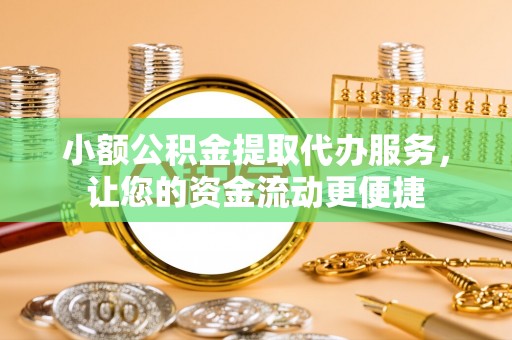 诚信小额公积金提取代办服务，让您的资金流动更便捷