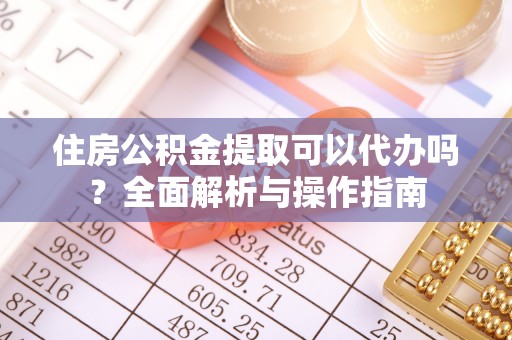 诚信住房公积金提取可以代办吗？全面解析与操作指南