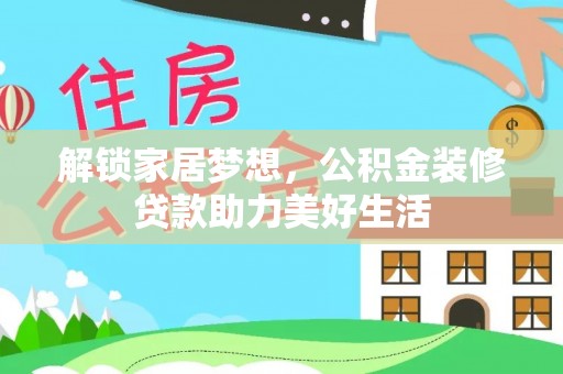 诚信解锁家居梦想，公积金装修贷款助力美好生活