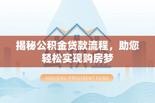 诚信揭秘公积金贷款流程，助您轻松实现购房梦