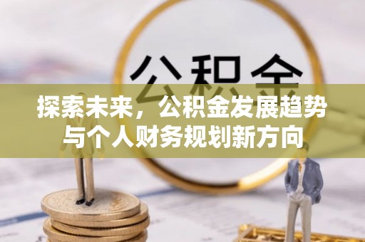 诚信探索未来，公积金发展趋势与个人财务规划新方向