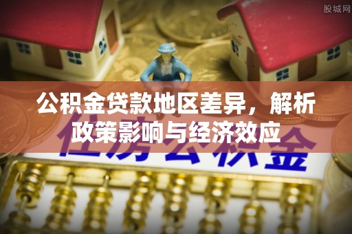 诚信公积金贷款地区差异，解析政策影响与经济效应