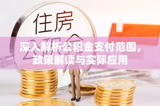 诚信深入解析公积金支付范围，政策解读与实际应用