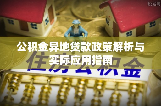 诚信公积金异地贷款政策解析与实际应用指南