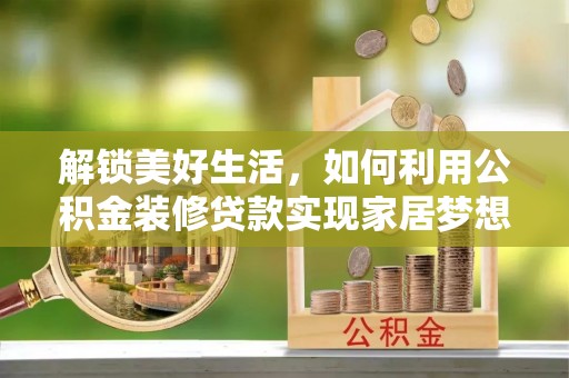 诚信解锁美好生活，如何利用公积金装修贷款实现家居梦想
