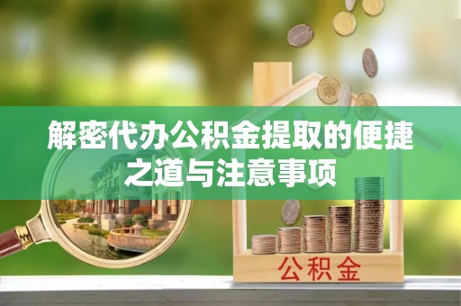 诚信解密代办公积金提取的便捷之道与注意事项