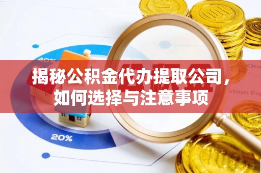 诚信揭秘公积金代办提取公司，如何选择与注意事项
