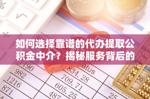 诚信如何选择靠谱的代办提取公积金中介？揭秘服务背后的真相