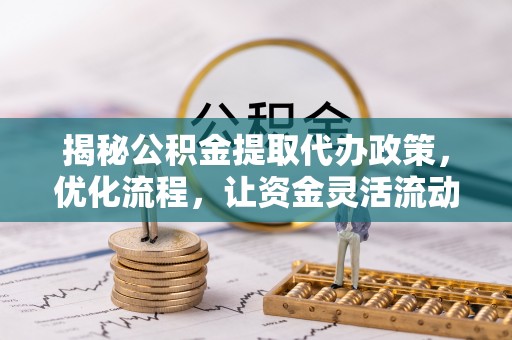 诚信揭秘公积金提取代办政策，优化流程，让资金灵活流动