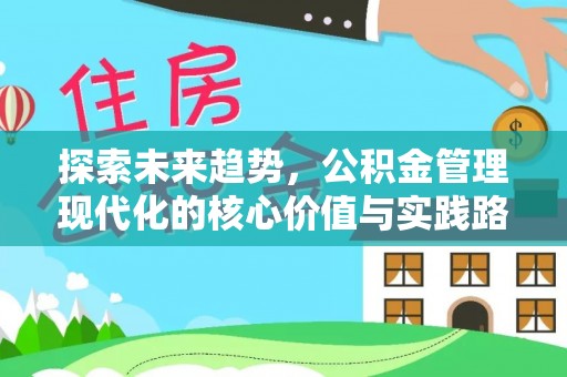 诚信探索未来趋势，公积金管理现代化的核心价值与实践路径