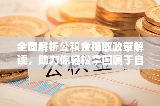诚信全面解析公积金提取政策解读，助力你轻松拿回属于自己的钱