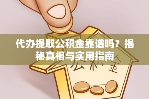 诚信代办提取公积金靠谱吗？揭秘真相与实用指南