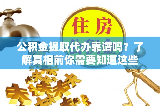 诚信公积金提取代办靠谱吗？了解真相前你需要知道这些