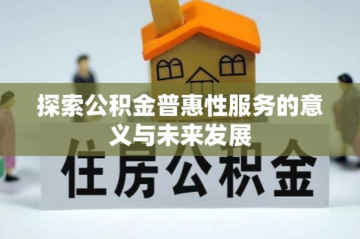 诚信探索公积金普惠性服务的意义与未来发展