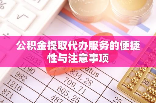 诚信公积金提取代办服务的便捷性与注意事项