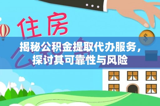 诚信揭秘公积金提取代办服务，探讨其可靠性与风险
