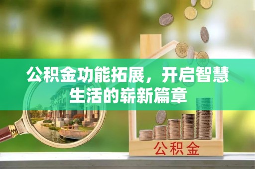诚信公积金功能拓展，开启智慧生活的崭新篇章