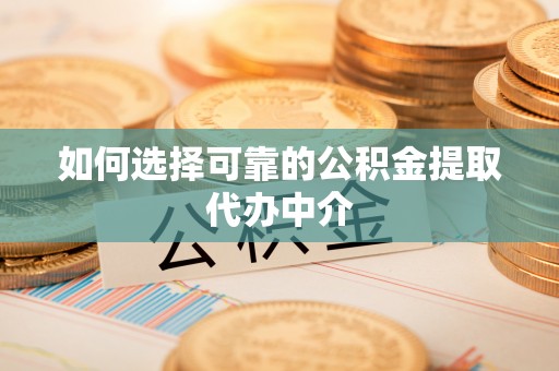 诚信如何选择可靠的公积金提取代办中介
