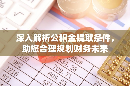 诚信深入解析公积金提取条件，助您合理规划财务未来