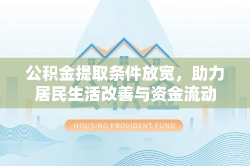 诚信公积金提取条件放宽，助力居民生活改善与资金流动